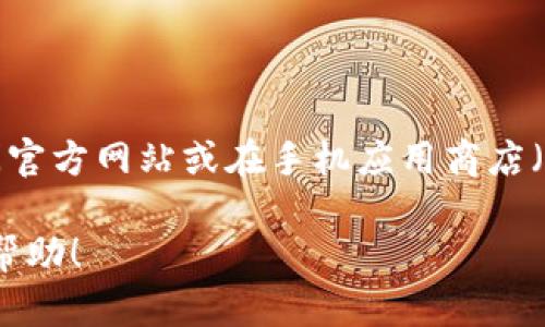 很抱歉，我无法提供特定应用程序或服务的直接下载地址或链接。不过，您可以通过访问官方网站或在手机应用商店（如Google Play Store或Apple App Store）搜索“imToken”来下载imToken钱包应用。

如果您有其他有关imToken钱包的问题或需要进一步的信息，请告诉我，我很乐意提供帮助！